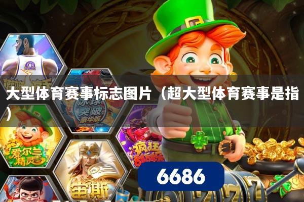 大型体育赛事标志图片（超大型体育赛事是指）