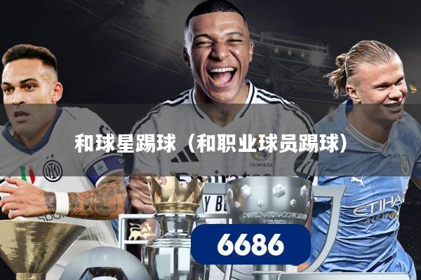 和球星踢球（和职业球员踢球）