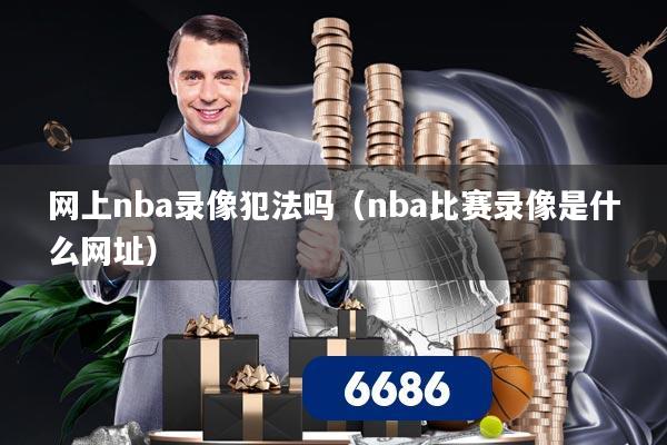 网上nba录像犯法吗（nba比赛录像是什么网址）