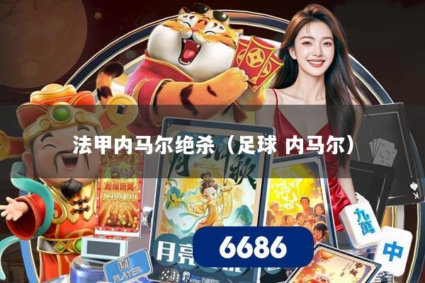 法甲内马尔绝杀（足球 内马尔）