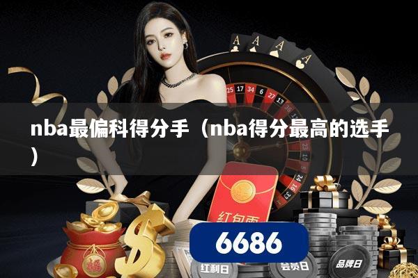 nba最偏科得分手（nba得分最高的选手）