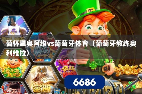 葡杯里奥阿维vs葡萄牙体育（葡萄牙教练奥利维拉）