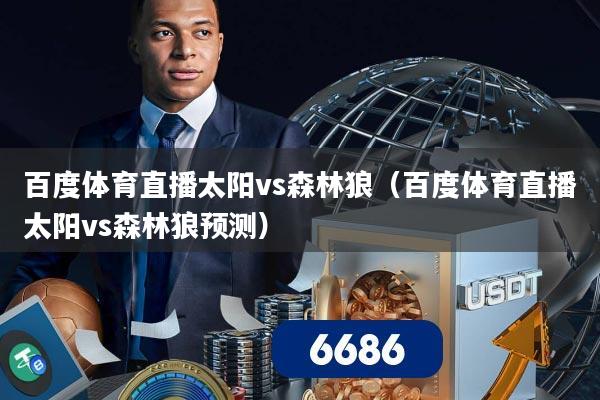 百度体育直播太阳vs森林狼（百度体育直播太阳vs森林狼预测）