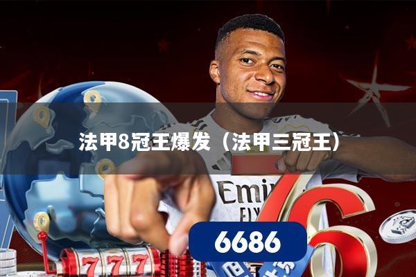 法甲8冠王爆发（法甲三冠王）