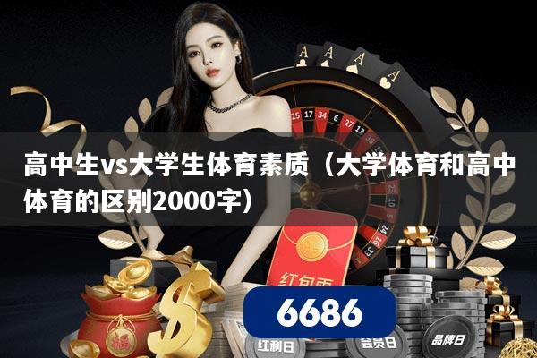 高中生vs大学生体育素质（大学体育和高中体育的区别2000字）