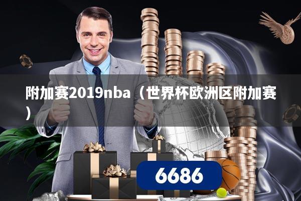 附加赛2019nba(世界杯欧洲区附加赛)