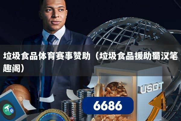 垃圾食品体育赛事赞助(垃圾食品援助蜀汉笔趣阁)