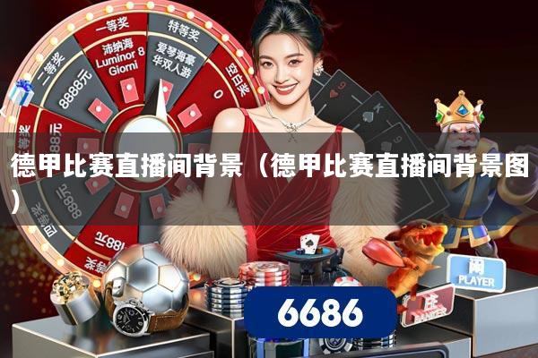 德甲比赛直播间背景(德甲比赛直播间背景图)