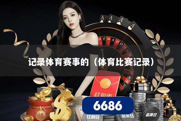 记录体育赛事的（体育比赛记录）