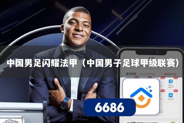 中国男足闪耀法甲（中国男子足球甲级联赛）