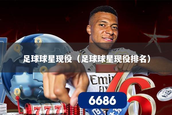 足球球星现役（足球球星现役排名）