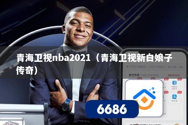 青海卫视nba2021（青海卫视新白娘子传奇）